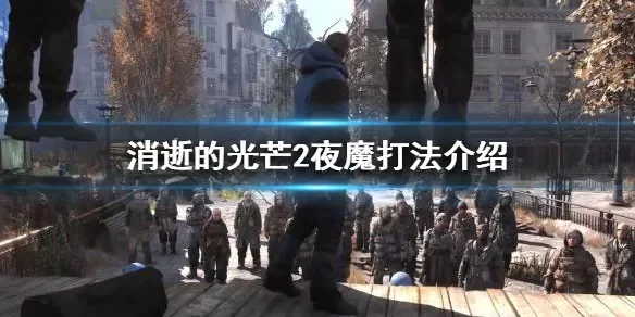 消逝光芒2夜魔攻略：武器装备+战斗技巧全解析